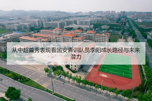 从中超首秀表现看国安青训队员李阳成长路径与未来潜力